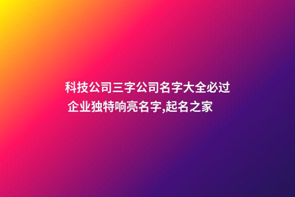 科技公司三字公司名字大全必过 企业独特响亮名字,起名之家-第1张-公司起名-玄机派